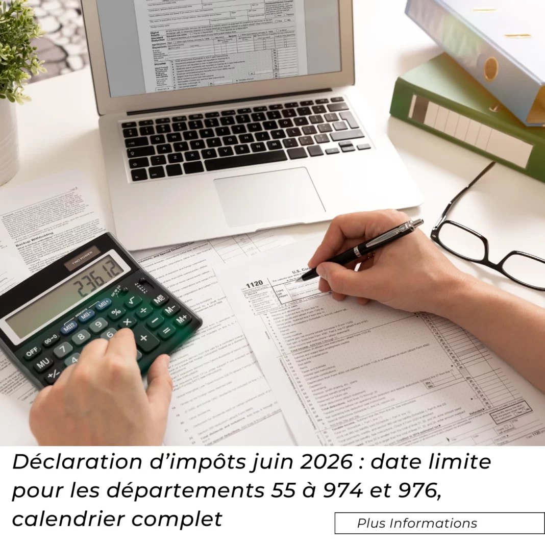 Déclaration d’impôts juin 2026 date limite pour les départements 55 à 974 et 976, calendrier complet et erreurs à éviter (