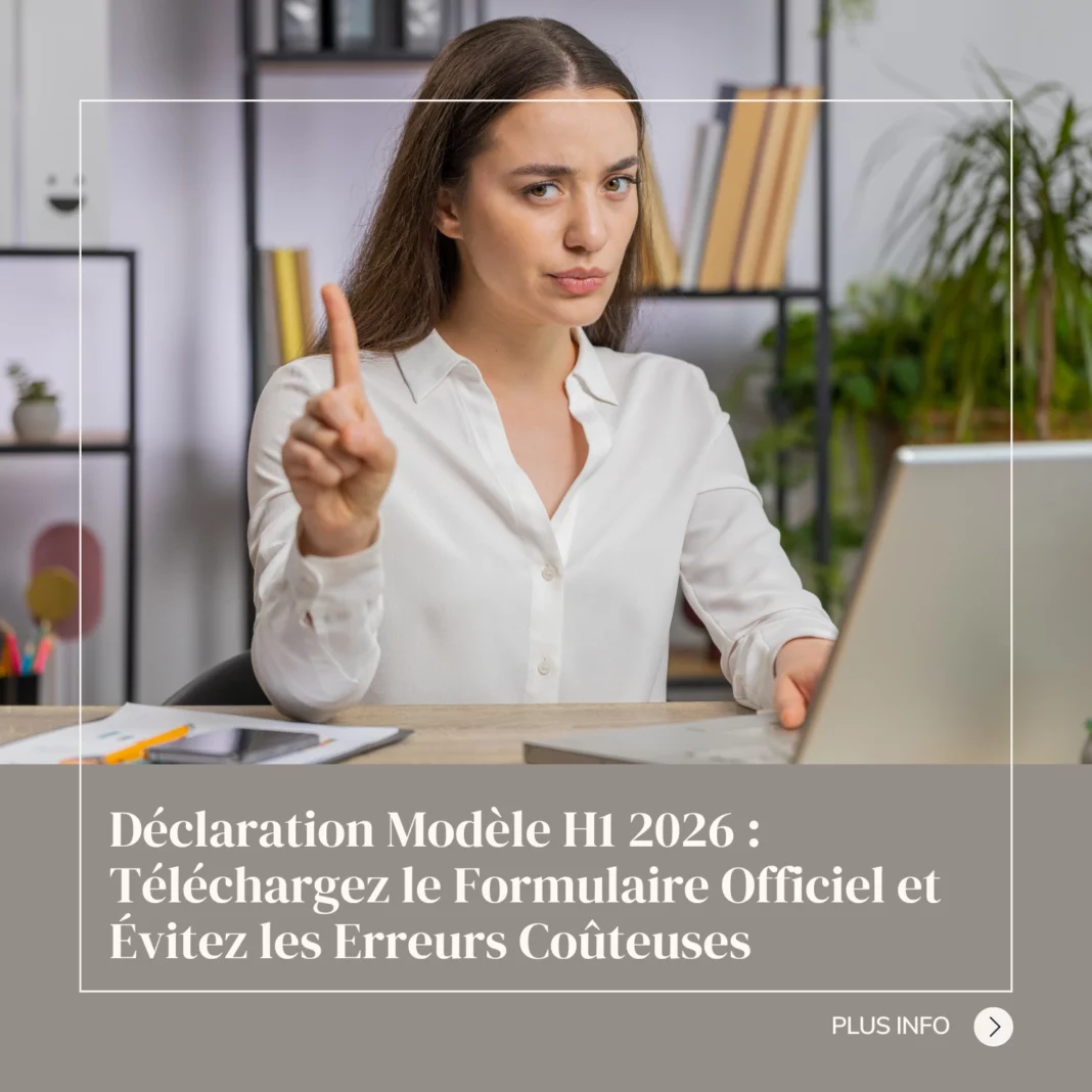 Déclaration Modèle H1 2026 Téléchargez le Formulaire Officiel et Évitez les Erreurs Coûteuses