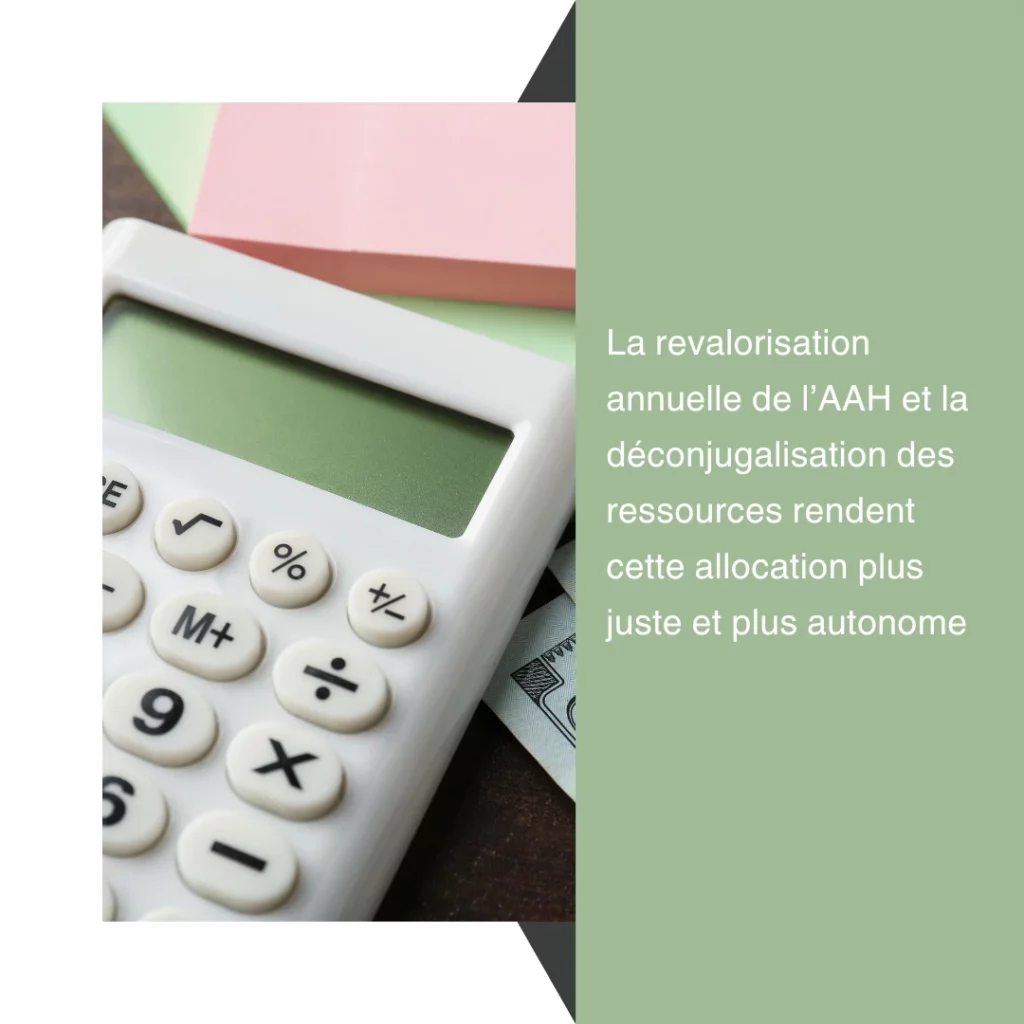 La revalorisation annuelle de lAAH et la deconjugalisation des ressources rendent cette allocation plus juste et plus autonome