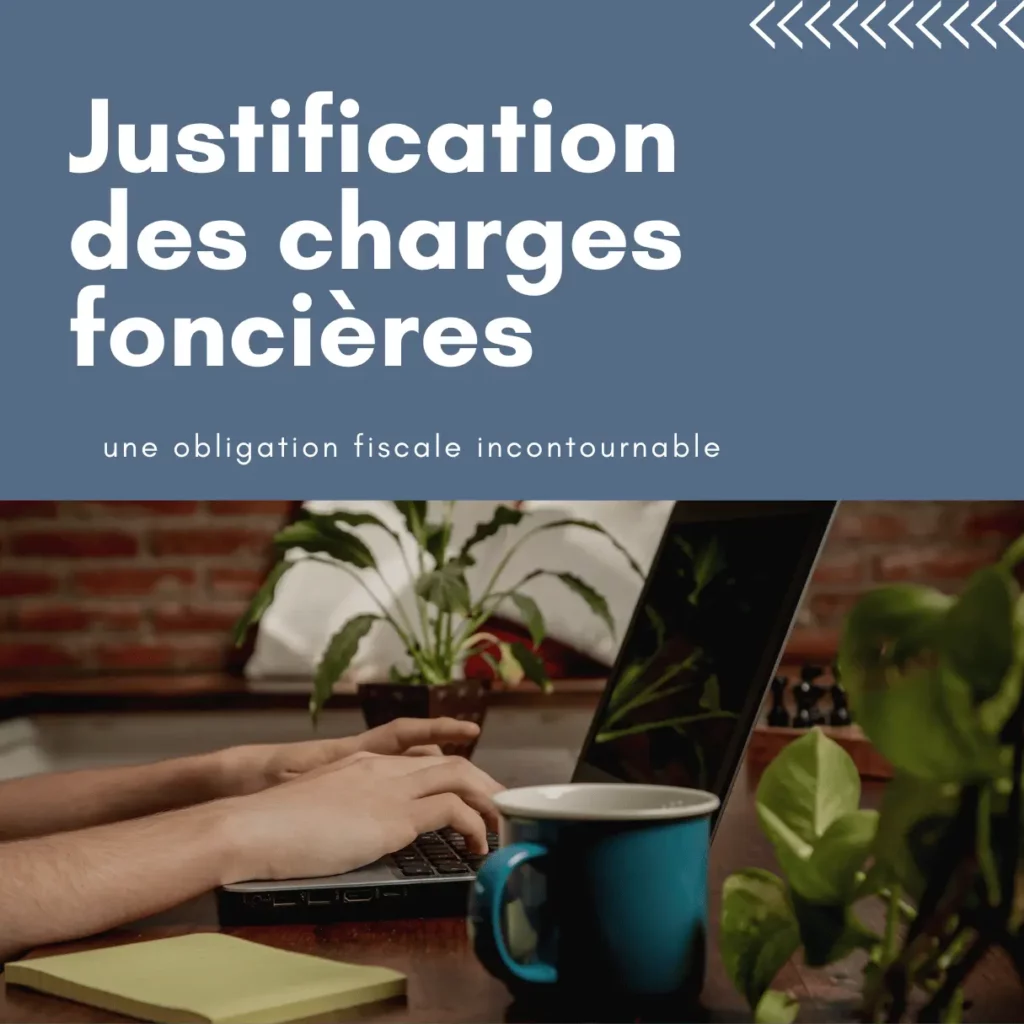 Justification des charges foncieres une obligation fiscale incontournable