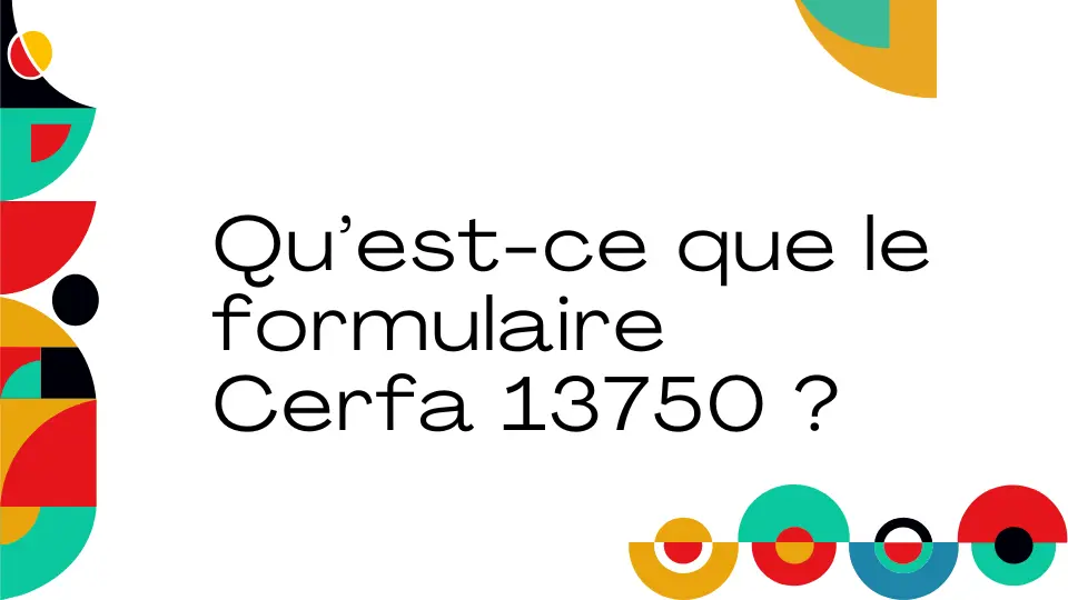 Quest ce que le formulaire Cerfa 13750