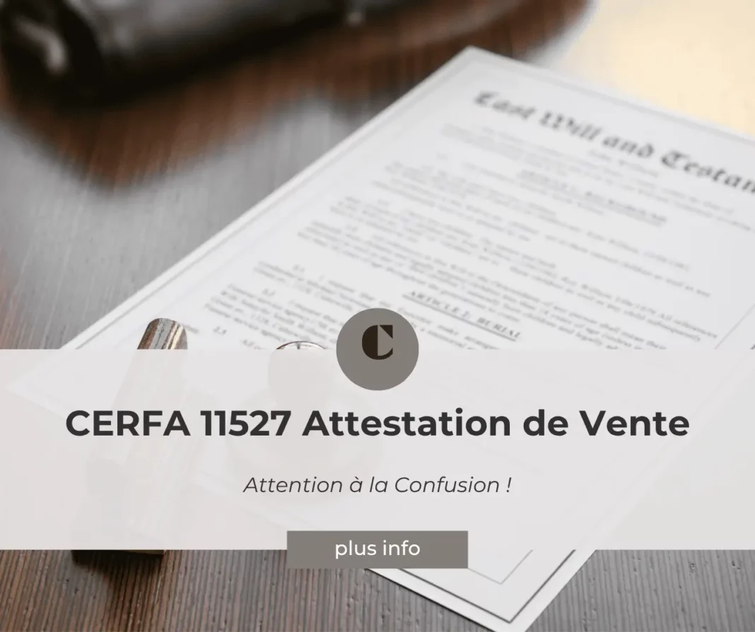 CERFA 11527 Attestation de Vente : Attention à la Confusion !