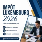 Impôt Luxembourg 2026 pour les frontaliers français – règle des 34 jours et déclaration 2047